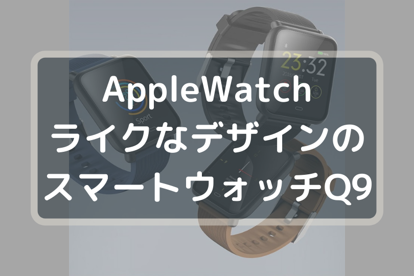 AppleWatchライクなデザインのスマートウォッチQ9製品レビュー