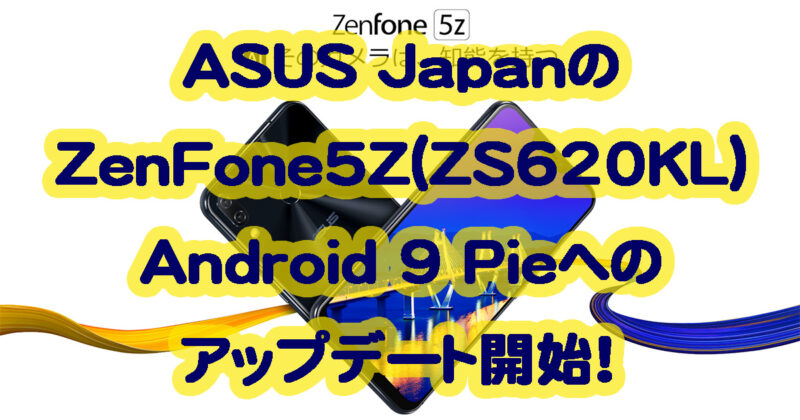 ASUSジャパンがZenFone5Z(ZS620KL)のAndroid9pieへアップデートを開始