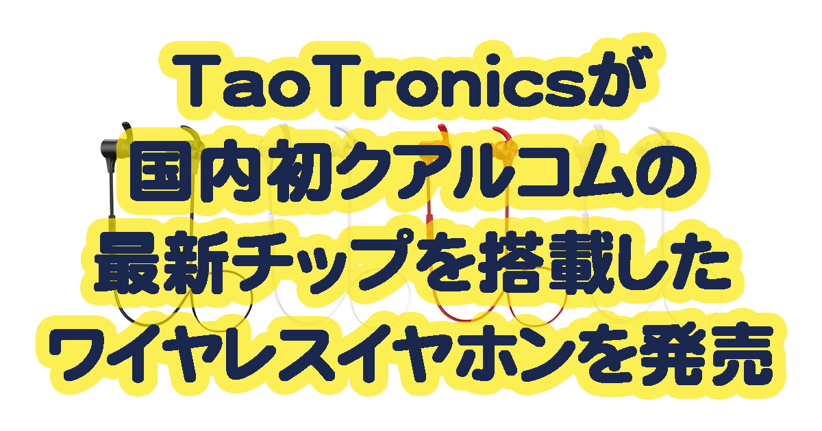 TaoTronicsがワイヤレスイヤホンでクアルコム社製の最新チップ搭載したTT-BH07Sを発売