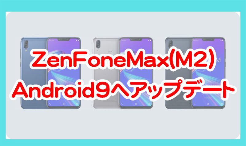 ASUSのZenFoneMax(M2)がAndroid9へアップデート