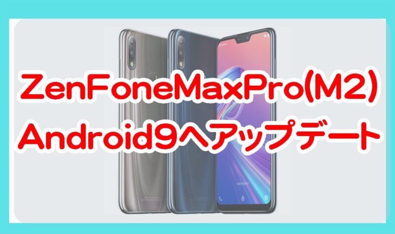 ASUSのZenFoneMaxPro(M2)がAndroid9へアップデート