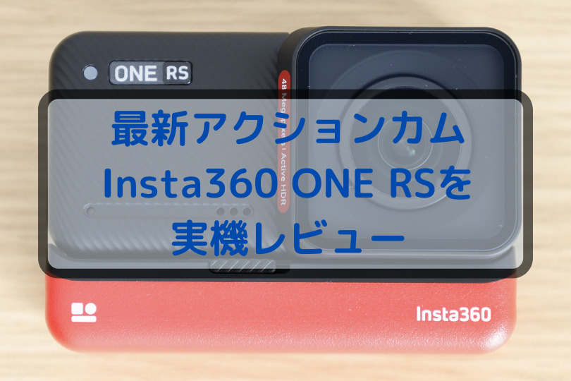 最新アクションカムInsta360 ONE RSを実機レビュー！Insta360 ONE Rから大幅にバージョンアップ
