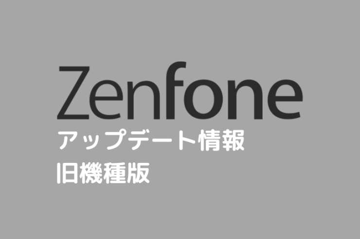 【旧機種バージョン】ZenFoneシリーズシステムアップデート情報